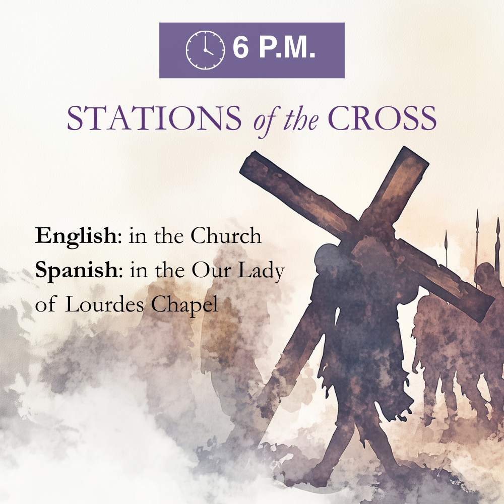 Stations of the Cross at 6 p.m. English is in the Church and Spanish is in the Our Lady of Lourdes Chapel