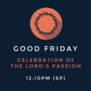 Good Friday: Celebration of the Lord's Passion 12:10PM (SP)