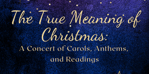 The True Meaning of Christmas: A Concert of Carols, Anthems, and Readings