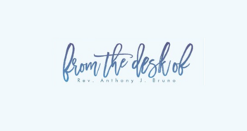 From The Desk of: Rev. Anthony J. Bruno