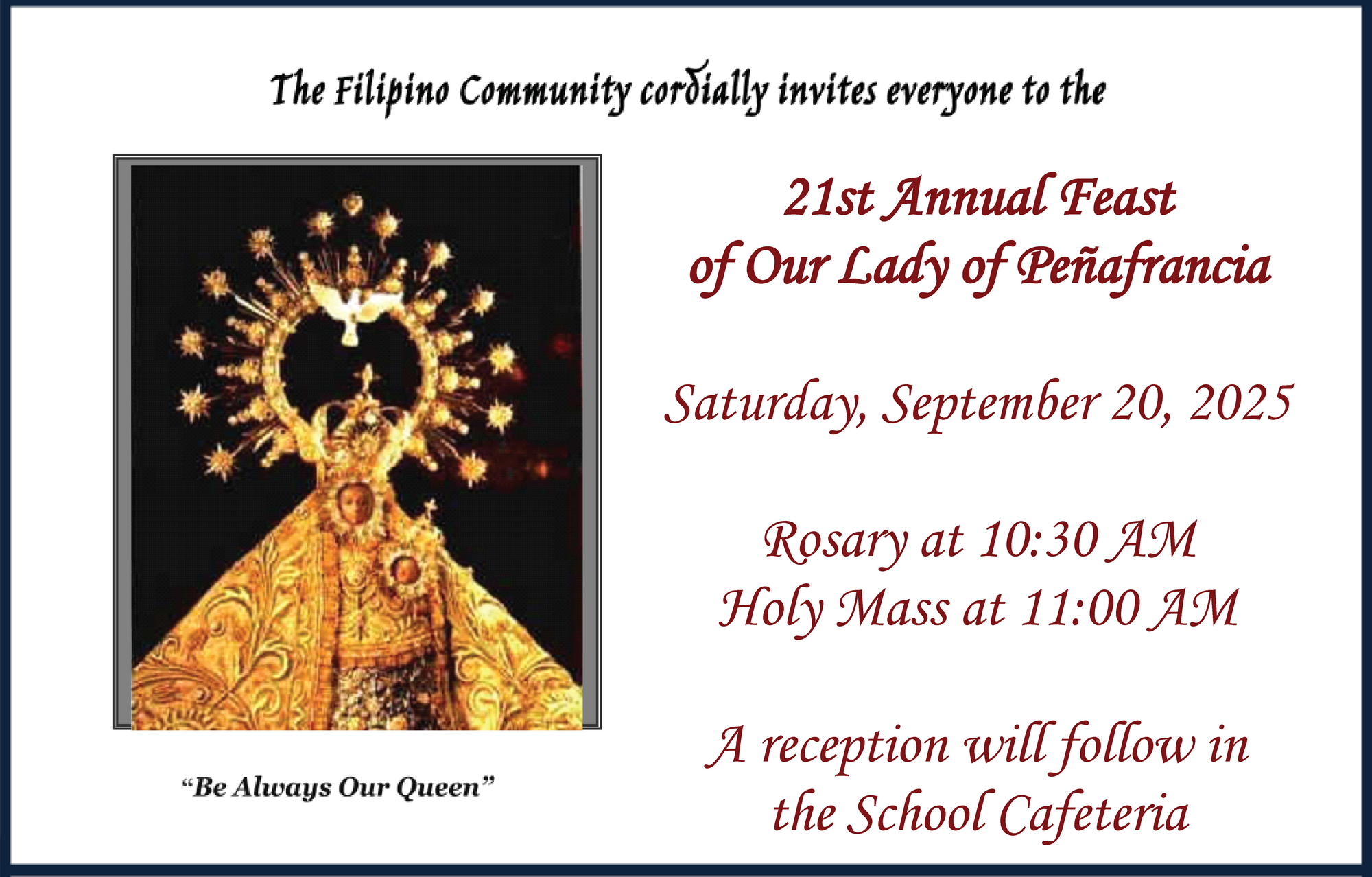 The Filipino Community cordially invites everyone to the 21st annual Feast of Our Lady of Penafrancia on Saturday, September 20, 2025. Rosary at 10:30am, Mass at 11:00am, reception to follow