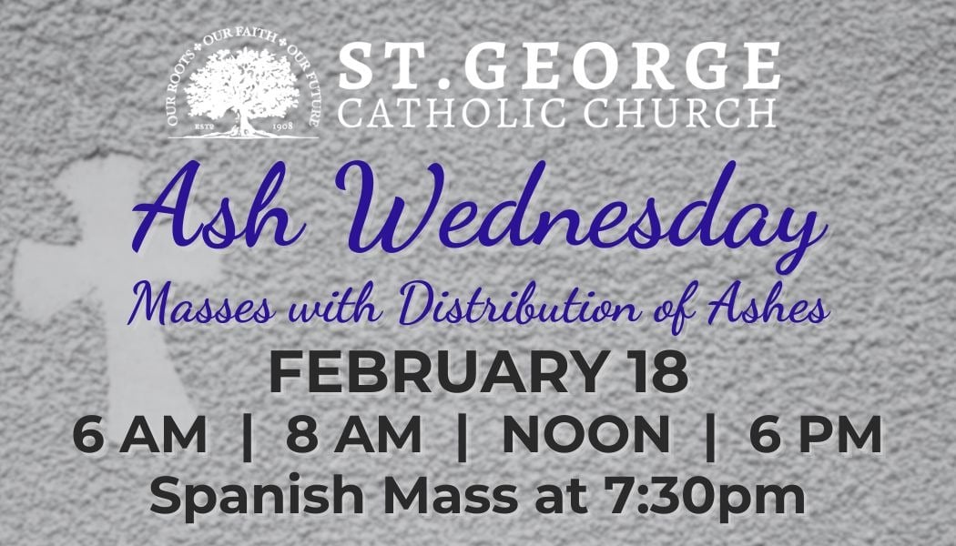 Ash Wednesday Masses with Distribution of Ashes on February 18 at 6am, 8am, Noon, and 6pm and the Spanish Mass at 7:30pm.