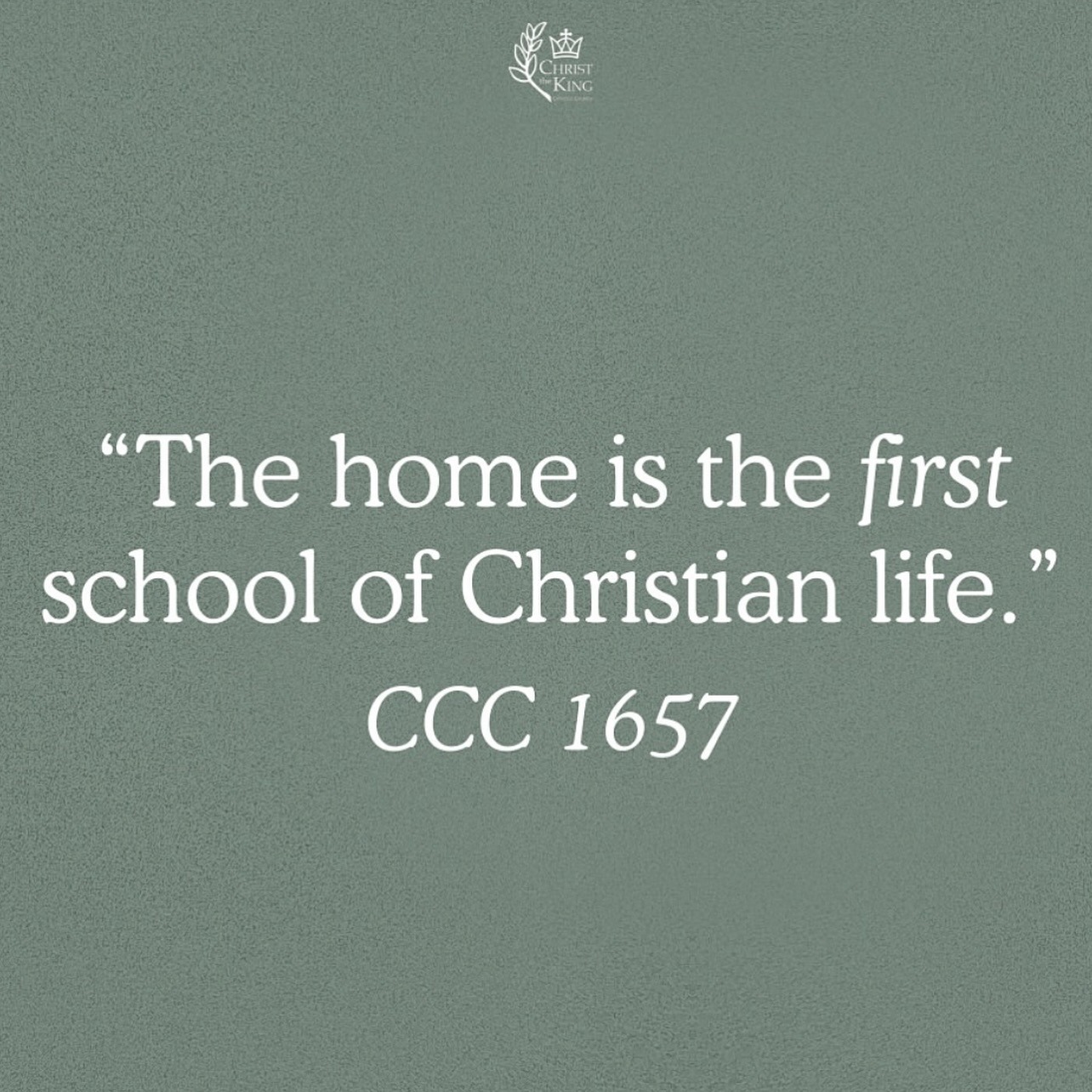 The home is the first school of the Christian life. CCC 1657
