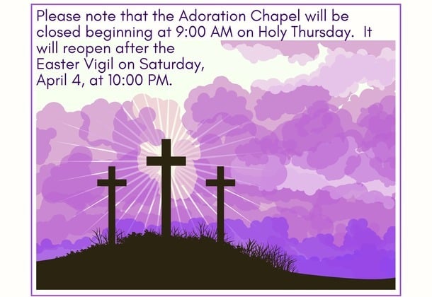 Adoration Chapel will be closed April 2nd 9AM to April 4th 10PM