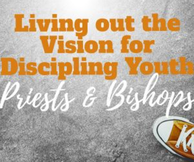 Living out the Vision for Discipling Youth: Priests & Bishops