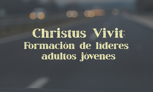Christus Vivit: Capacitación para Jóvenes Adultos Líderes