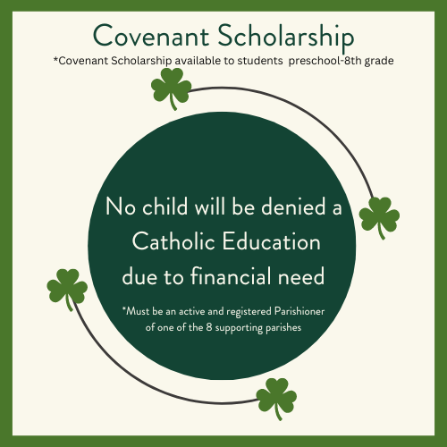 No child will be denied a Catholic Education due to financial need. Thanks to our Covenant Scholarship. Student must be active and registered Parishioner of one of our 8 supporting parishes. 